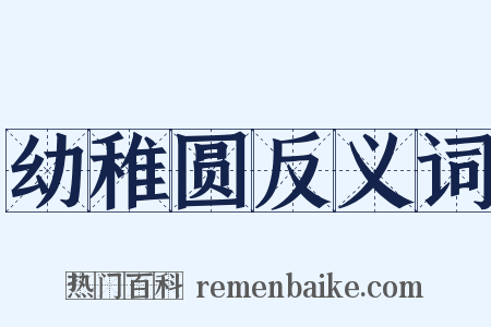幼稚圆反义词是什么意思的图片